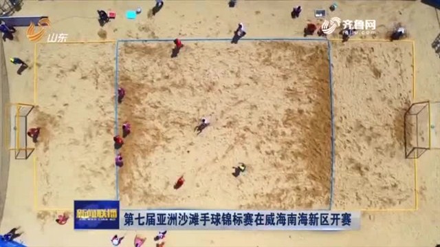 【山东新闻联播】第七届亚洲沙滩手球锦标赛在威海南海新区开赛
