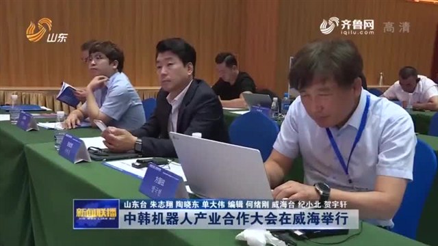【山东新闻联播】中韩机器人产业合作大会在威海举行