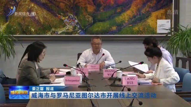 威海市与罗马尼亚图尔达市开展线上交流活动