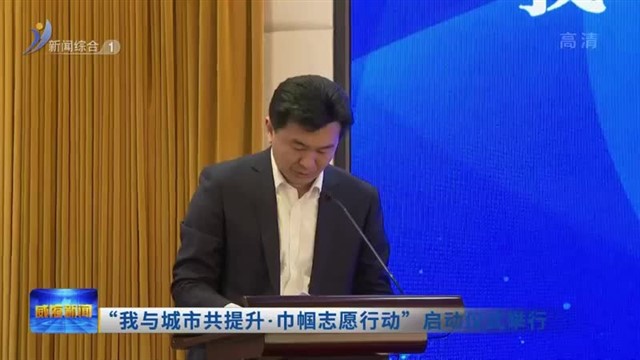 “我与城市共提升 巾帼志愿行动”启动仪式举行