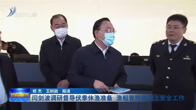 闫剑波调研督导伏季休渔准备 渔船管控和海上安全工作