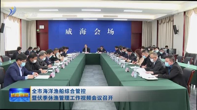 全市海洋渔船综合管控暨伏季休渔管理工作视频会议召开