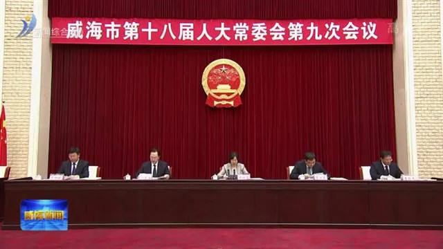 威海市第十八届人大常委会举行第九次会议