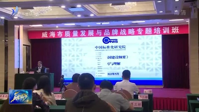 威海市质量发展与品牌战略专题培训班成功举办