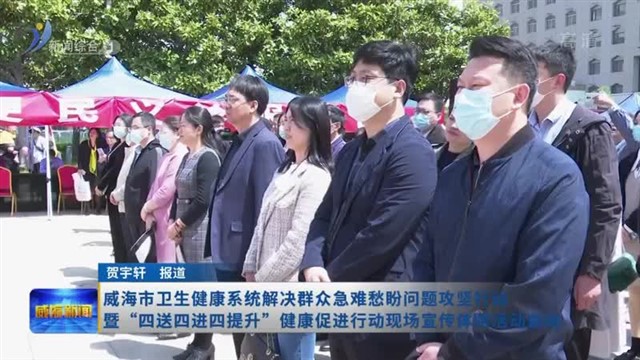 威海市卫生健康系统解决群众急难愁盼问题攻坚行动暨“四送四进四提升”健康促进行动现场宣传体验活动启动