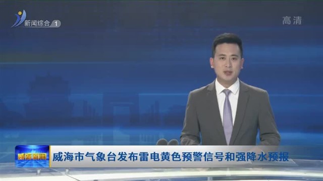 威海市气象局发布雷电黄色预警信号和强降水预报