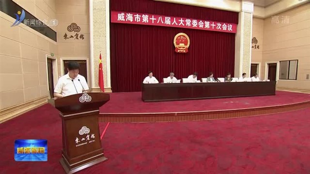 威海市第十八届人大常委会举行第十次会议 威海市人民代表大会常务委员会公告