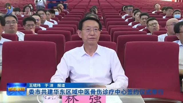 委市共建华东区域中医骨伤诊疗中心签约仪式举行【威海广电讯】