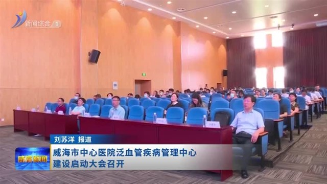 威海市中心医院泛血管疾病管理中心建设启动大会召开【威海广电讯】