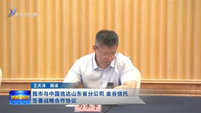 我市与中国信达山东省分公司 金谷信托签署战略合作协议