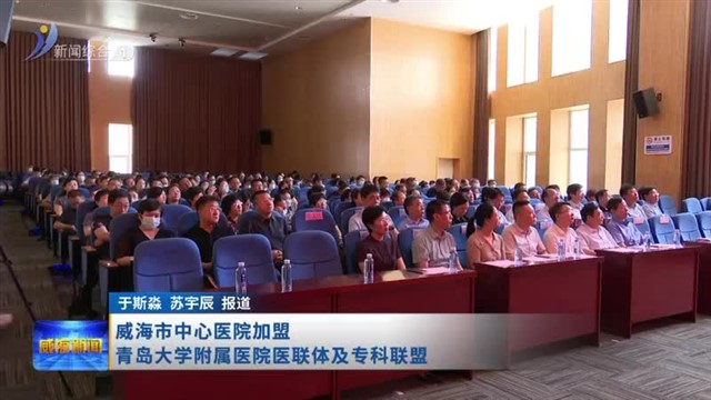 威海市中心医院加盟青岛大学附属医院医联体及专科联盟【威海广电讯】