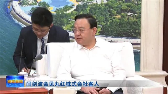 闫剑波会见丸红株式会社客人【威海广电讯】