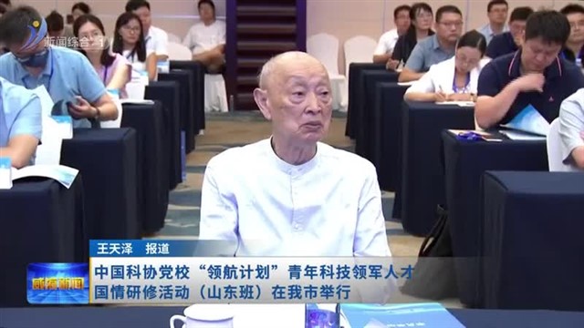 中国科协党校“领航计划”青年科技领军人才国情研修活动（山东班）在我市举行【威海广电讯】