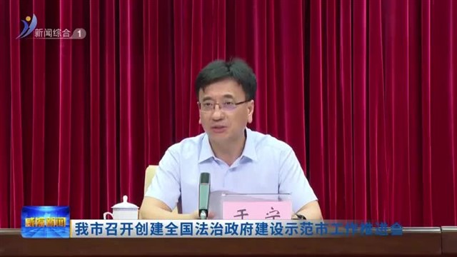 我市召开创建全国法治政府建设示范市工作推进会【威海广电讯】