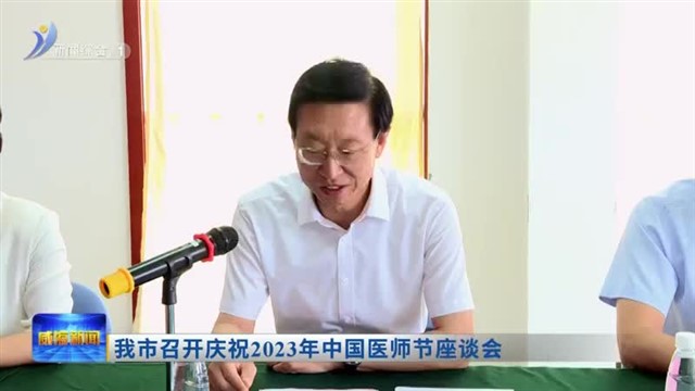 我市召开庆祝2023年中国医师节座谈会【威海广电讯】