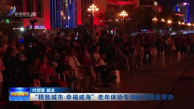 “精致城市.幸福威海”老年体协专场纳凉晚会举办【威海广电讯】