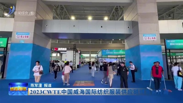 2023CWTE中国威海国际纺织服装供应链博览会开幕【威海广电讯】