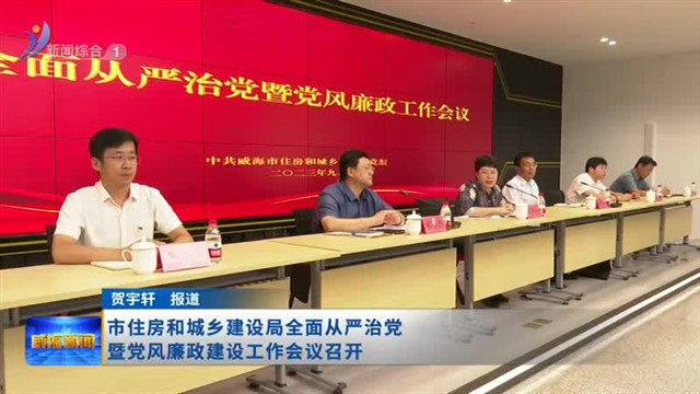 市住房和城乡建设局全面从严治党暨党风廉政建设工作会议召开【威海广电讯】