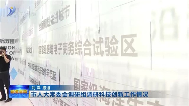 市人大常委会调研组调研科技创新工作情况【威海广电讯】