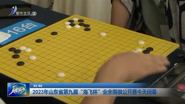 2023年山东省第九届“海飞杯”业余围棋公开赛今天闭幕【威海广电讯】