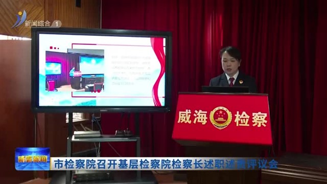 市检察院召开基层检察院检察长述职述责评议会【威海广电讯】