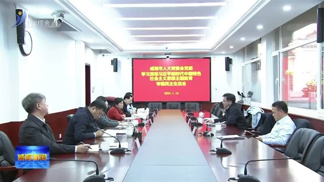 市人大常委会党组召开学习贯彻习近平新时代中国特色社会主义思想主题教育专题民主生活会【威海广电讯】