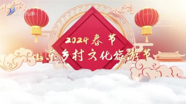 2024春节山东乡村文化旅游节  走！赶年集去【威海广电讯】