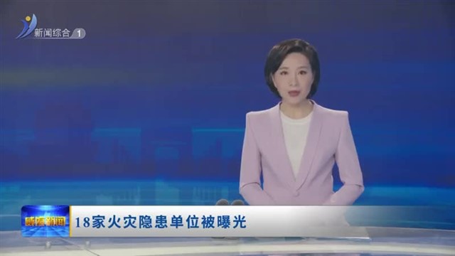 18家火灾隐患单位被曝光【威海广电讯】