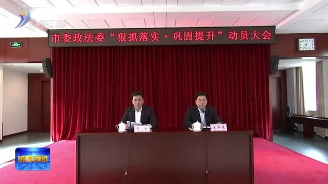 市委政法委召开“狠抓落实 巩固提升”动员大会【威海广电讯】