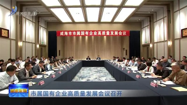 市属国有企业高质量发展会议召开【威海广电讯】