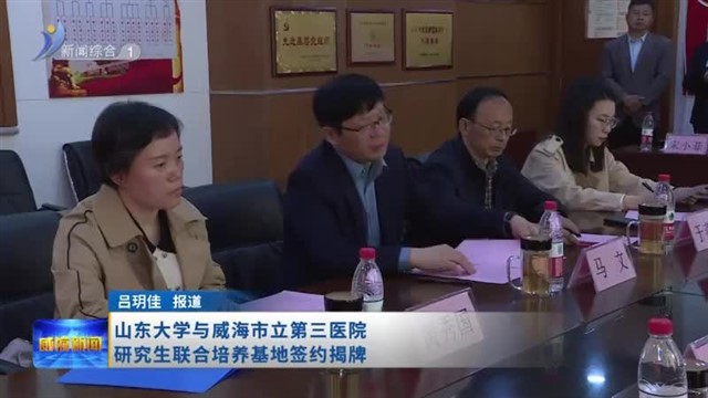 山东大学与威海市立第三医院研究生联合培养基地签约揭牌【威海广电讯】