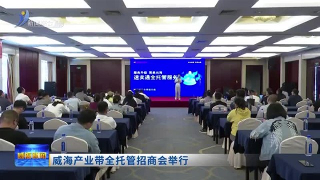 威海产业带全托管招商会举行【威海广电讯】