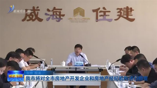 我市将对全市房地产开发企业和房地产经纪机构进行检查【威海广电讯】