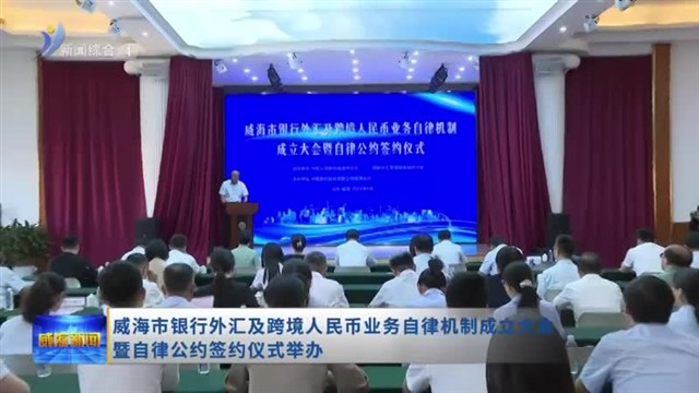 威海市银行外汇及跨境人民币业务自律机制成立大会暨自律公约签约仪式举办【威海广电讯】