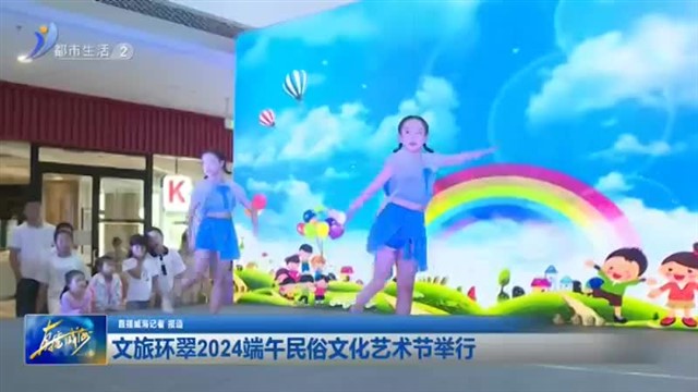 文旅环翠2024端午民俗文化艺术节举行【威海广电讯】