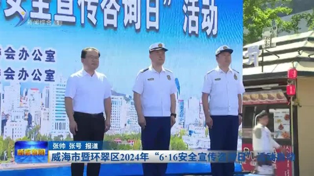 威海市暨环翠区2024年“6.16安全宣传咨询日”活动启动【威海广电讯】