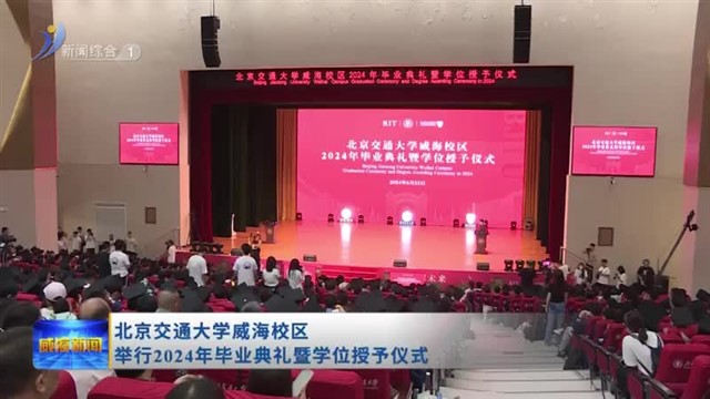 北京交通大学威海校区举行2024年毕业典礼暨学位授予仪式 【威海广电讯】