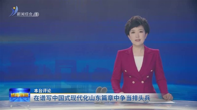 本台评论：在谱写中国式现代化山东篇章中争当排头兵【威海广电讯】