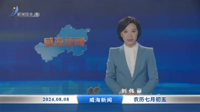 威海新闻 内容提要 2024-08-08【威海广电讯】