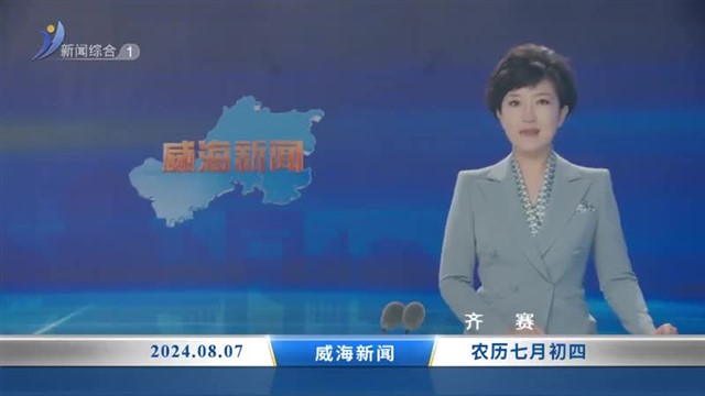 威海新闻 内容提要 2024-08-07【威海广电讯】