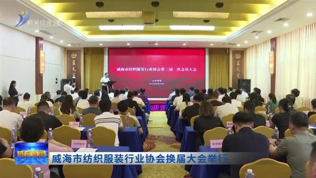 威海市纺织服装行业协会换届大会举行 【威海广电讯】