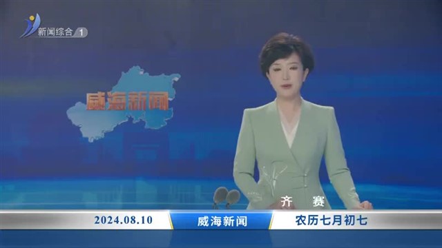 威海新闻 内容提要 2024-08-10【威海广电讯】