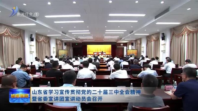 山东省学习宣传贯彻党的二十届三中全会精神 暨省委宣讲团宣讲动员会召开【威海广电讯】