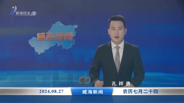 威海新闻  2024-08-27内容提要【威海广电讯】