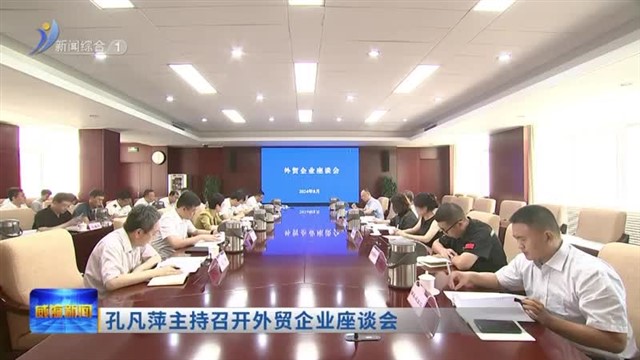 孔凡萍主持召开外贸企业座谈会【威海广电讯】