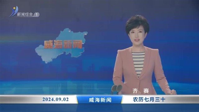 威海新闻 内容提要 2024-09-02【威海广电讯】