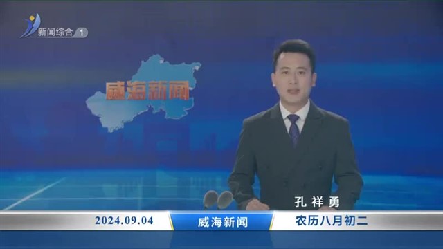 威海新闻 内容提要 2024-09-04【威海广电讯】