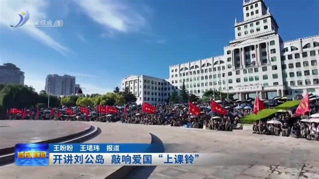 开讲刘公岛 敲响爱国“上课铃”【威海广电讯】