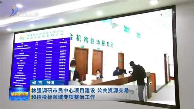 林强调研市民中心项目建设  公共资源交易和招投标领域专项整治工作【威海广电讯】