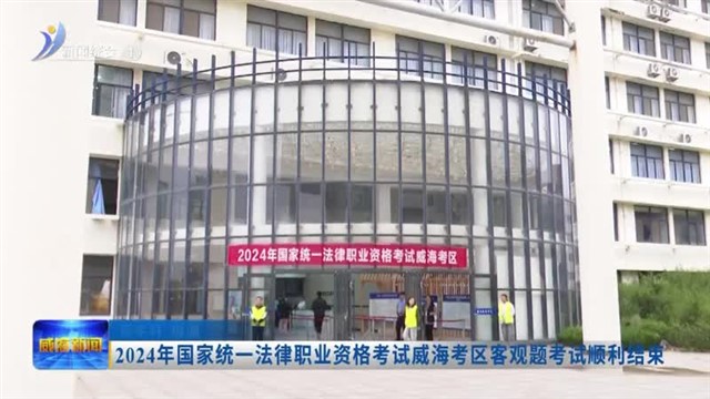 2024年国家统一法律职业资格考试威海考区客观题考试顺利结束【威海广电讯】